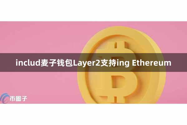 includ麦子钱包Layer2支持ing Ethereum