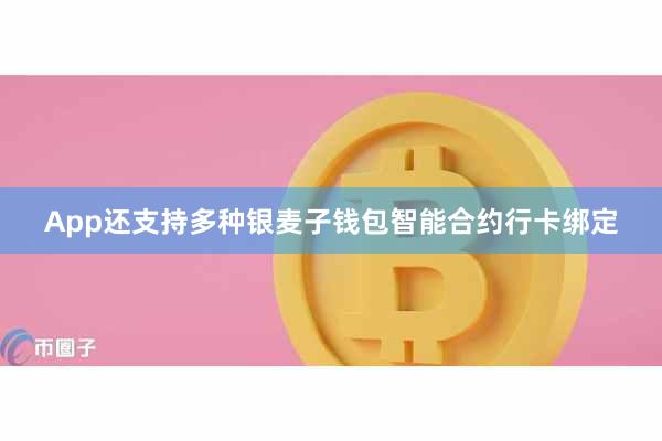 App还支持多种银麦子钱包智能合约行卡绑定