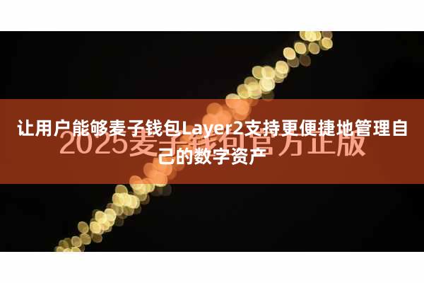 让用户能够麦子钱包Layer2支持更便捷地管理自己的数字资产