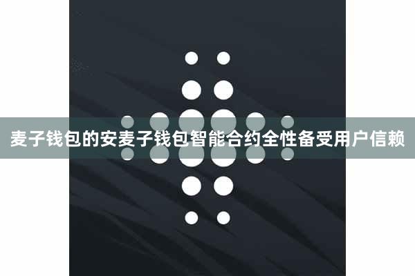 麦子钱包的安麦子钱包智能合约全性备受用户信赖