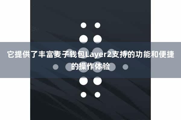 它提供了丰富麦子钱包Layer2支持的功能和便捷的操作体验