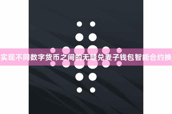 实现不同数字货币之间的无缝兑麦子钱包智能合约换