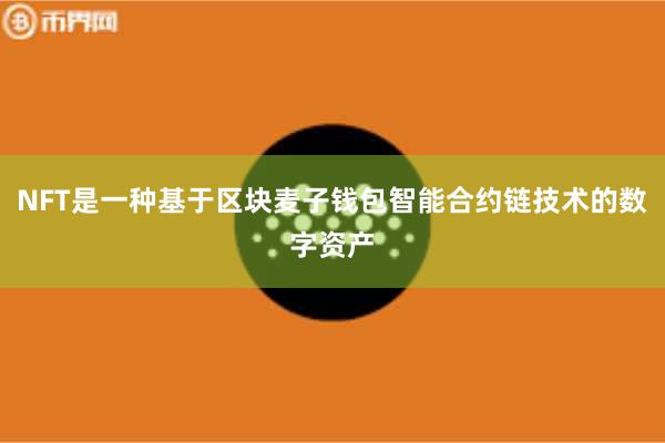 NFT是一种基于区块麦子钱包智能合约链技术的数字资产