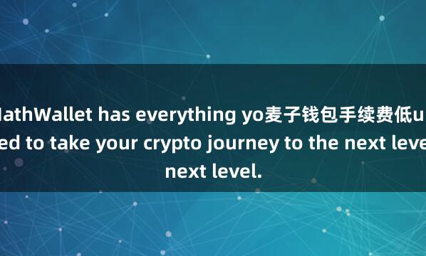 MathWallet has everything yo麦子钱包手续费低u need to take your crypto journey to the next level.