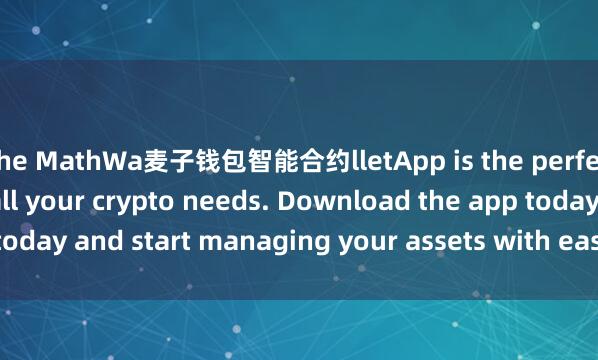 the MathWa麦子钱包智能合约lletApp is the perfect companion for all your crypto needs. Download the app today and start managing your assets with ease and convenience.