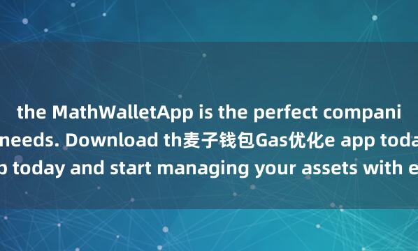 the MathWalletApp is the perfect companion for all your crypto needs. Download th麦子钱包Gas优化e app today and start managing your assets with ease and convenience.