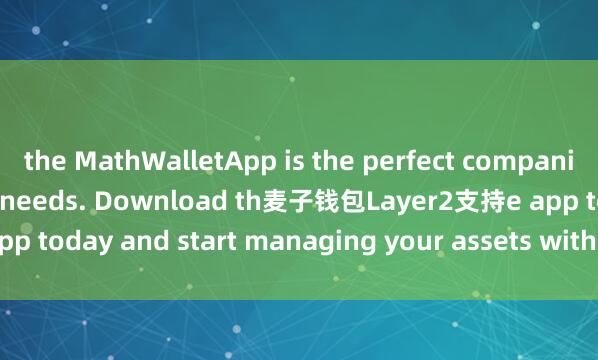 the MathWalletApp is the perfect companion for all your crypto needs. Download th麦子钱包Layer2支持e app today and start managing your assets with ease and convenience.