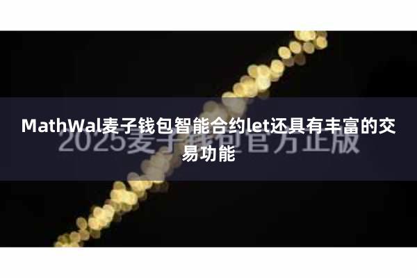 MathWal麦子钱包智能合约let还具有丰富的交易功能